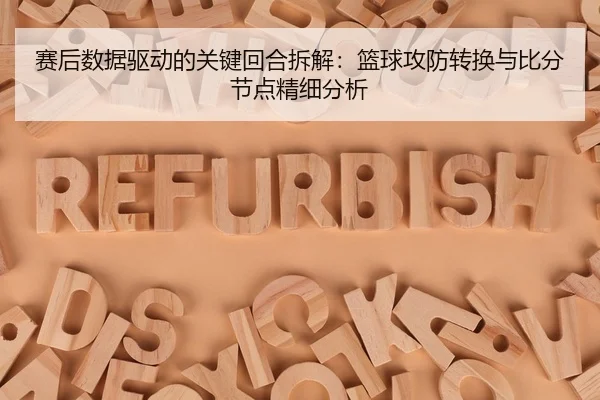 赛后数据驱动的关键回合拆解：篮球攻防转换与比分节点精细分析